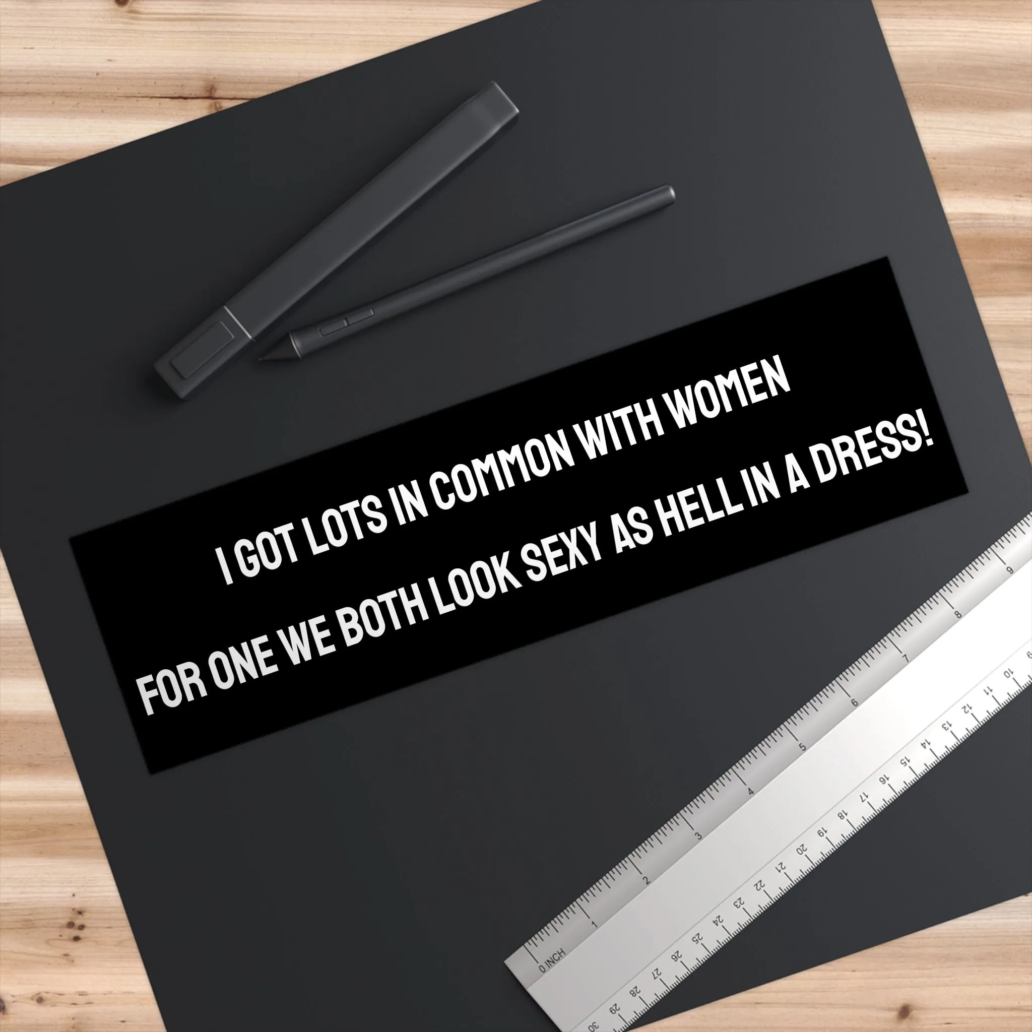 I Got Lots In Common With Women For One We Both Look Sexy As Hell In A Dress! - Bumper Sticker
