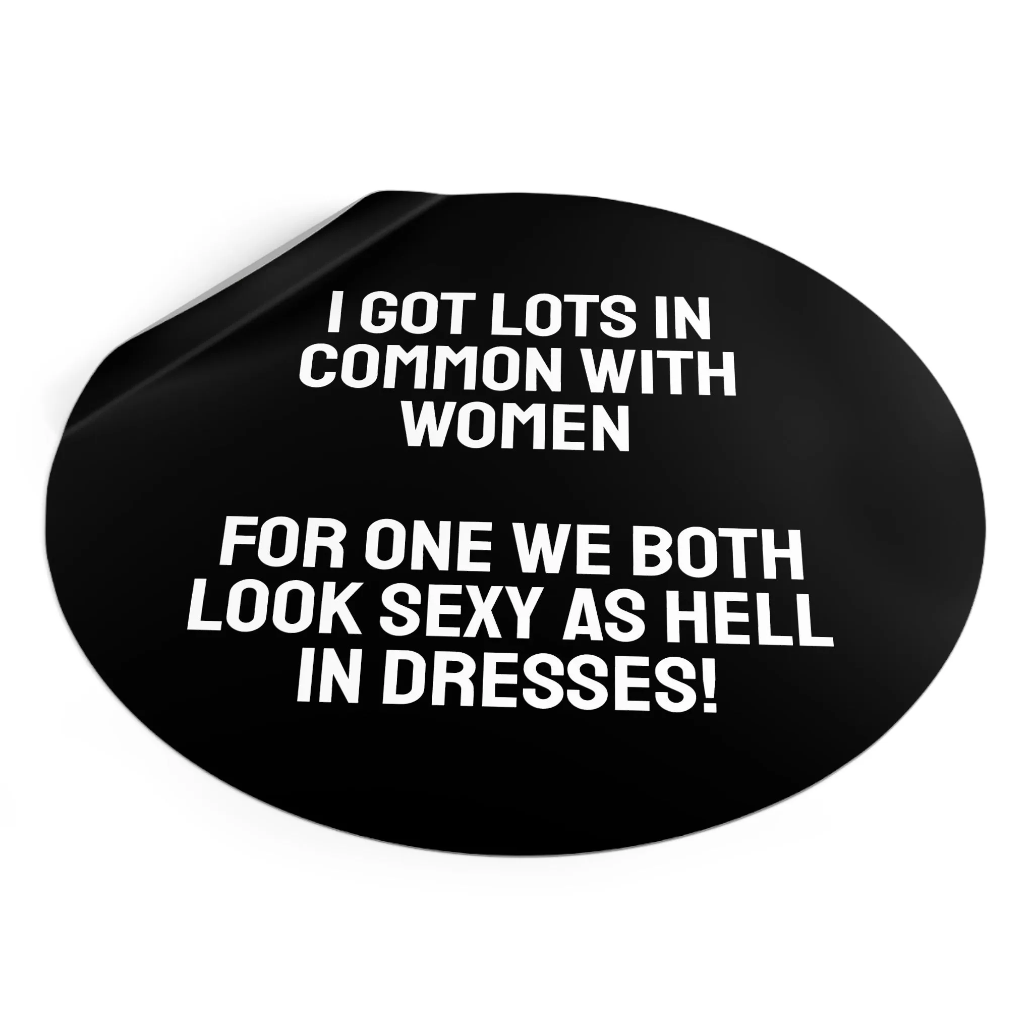 I Got Lots In Common With Women. For One We Both Look Sexy As Hell In Dresses! - Round Vinyl Stickers