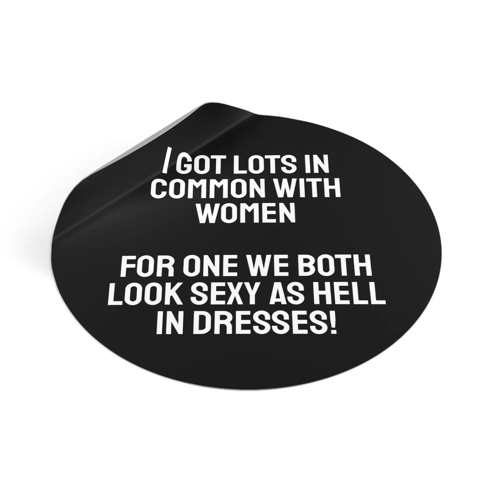 I Got Lots In Common With Women. For One We Both Look Sexy As Hell In Dresses! - Round Vinyl Stickers