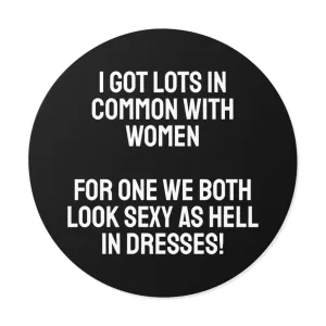 I Got Lots In Common With Women. For One We Both Look Sexy As Hell In Dresses! - Round Vinyl Stickers