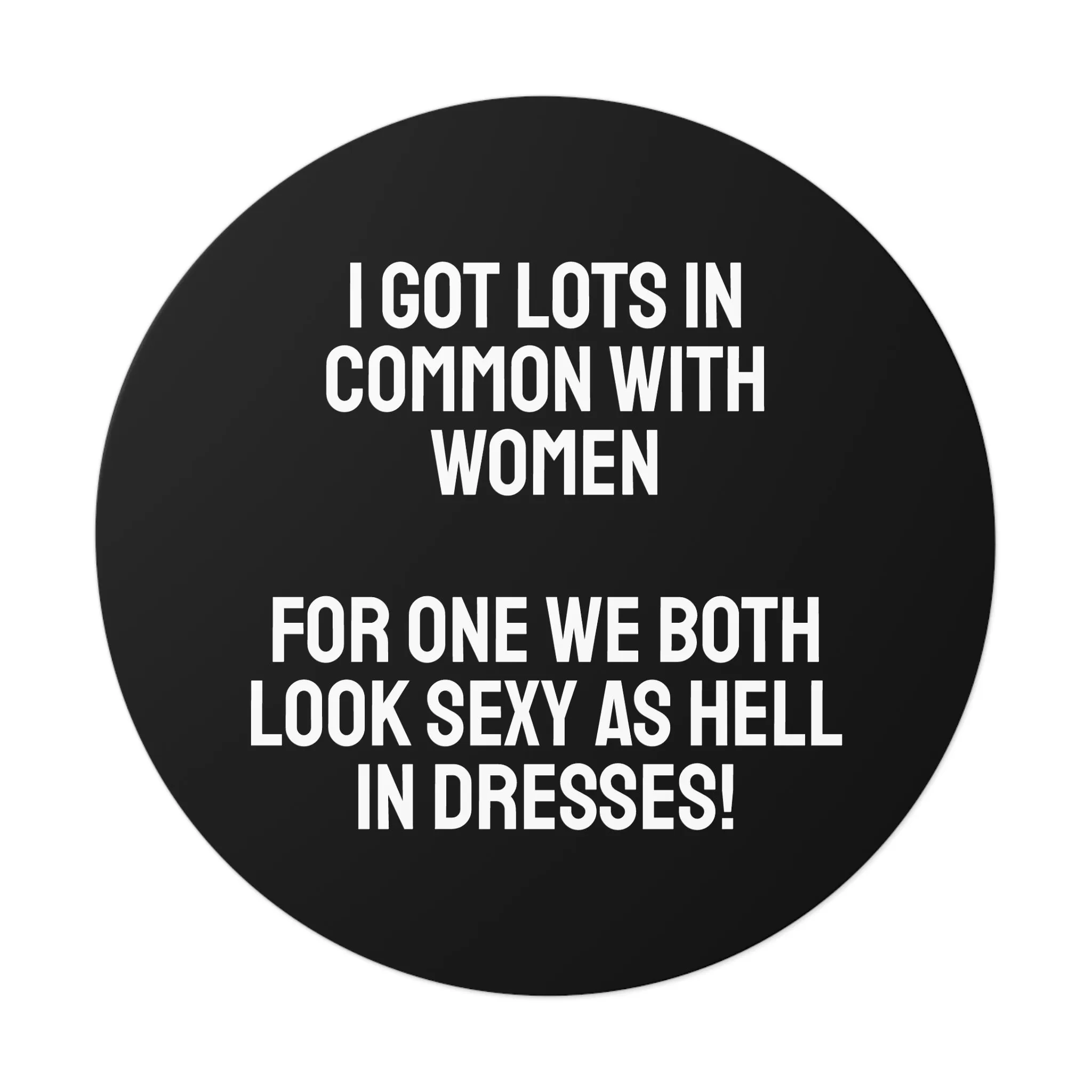 I Got Lots In Common With Women. For One We Both Look Sexy As Hell In Dresses! - Round Vinyl Stickers