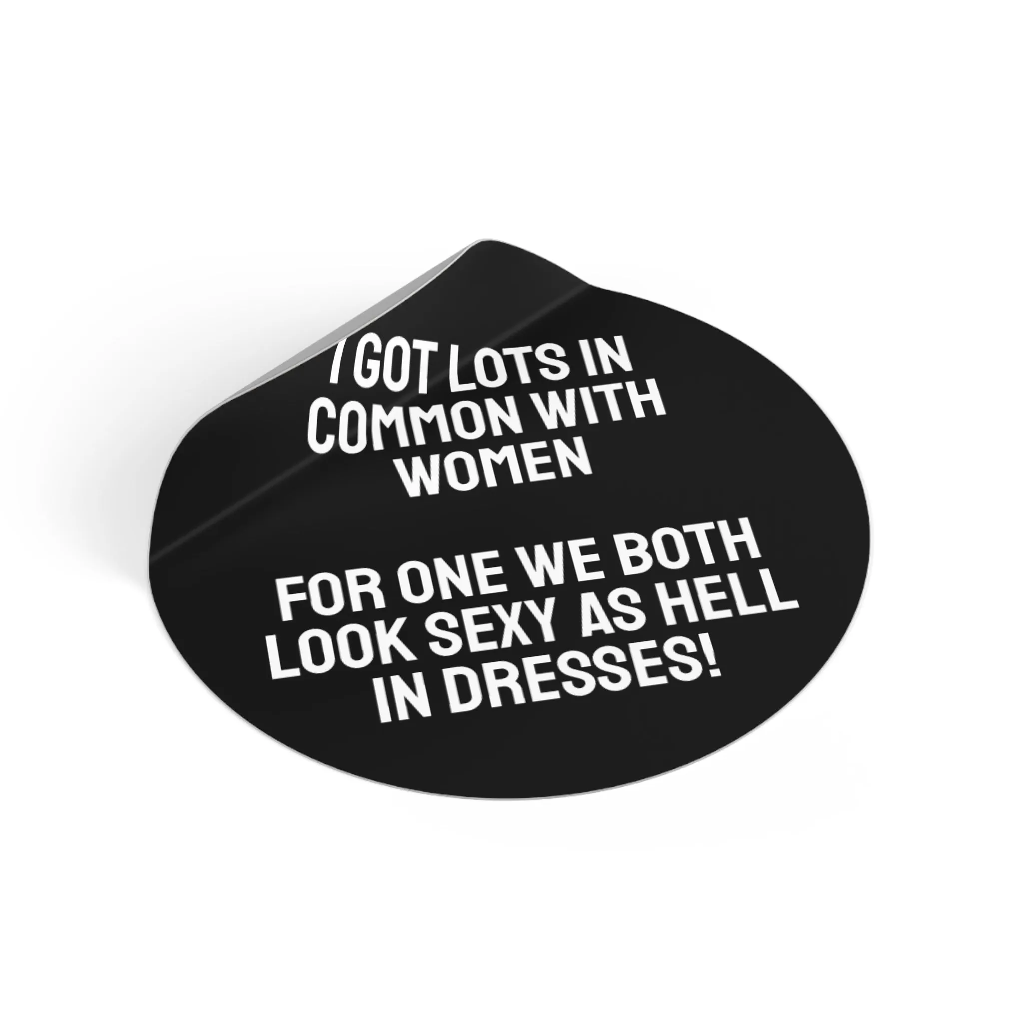 I Got Lots In Common With Women. For One We Both Look Sexy As Hell In Dresses! - Round Vinyl Stickers