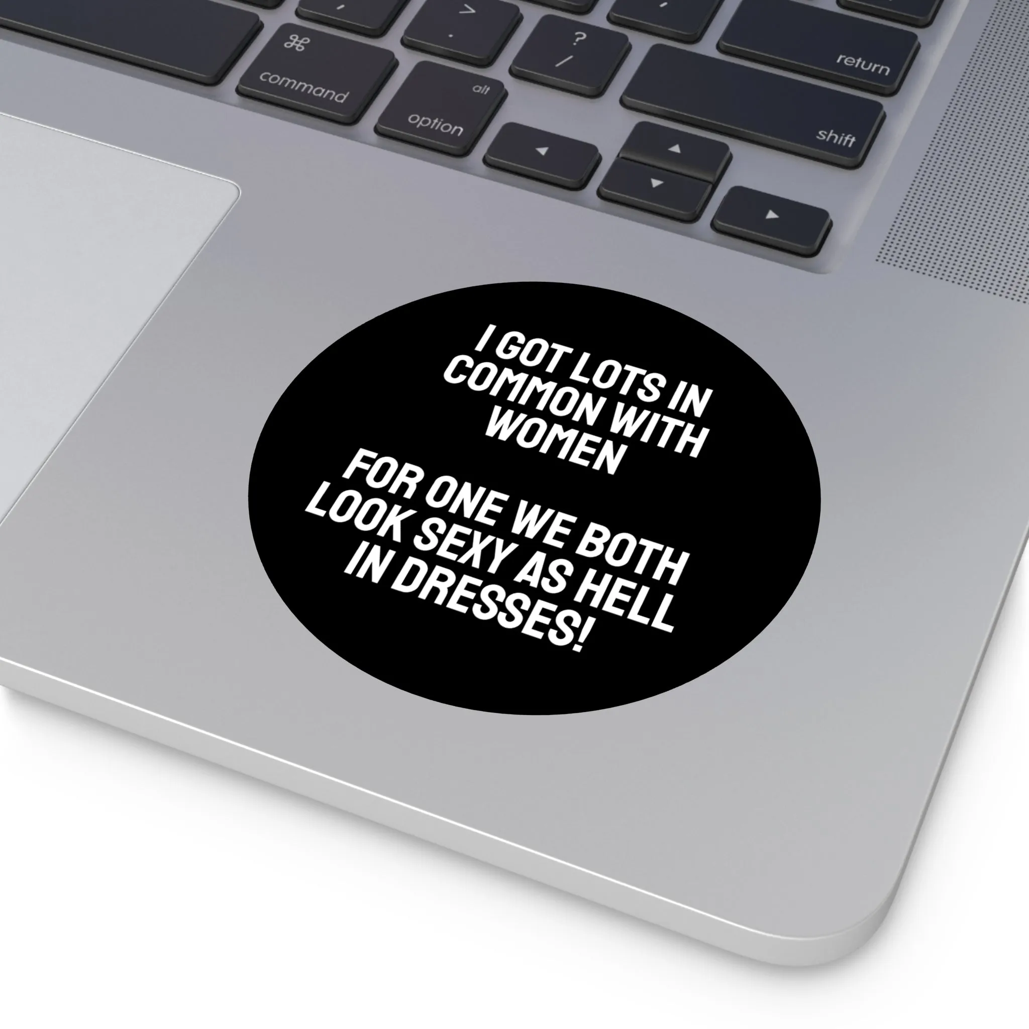 I Got Lots In Common With Women. For One We Both Look Sexy As Hell In Dresses! - Round Vinyl Stickers