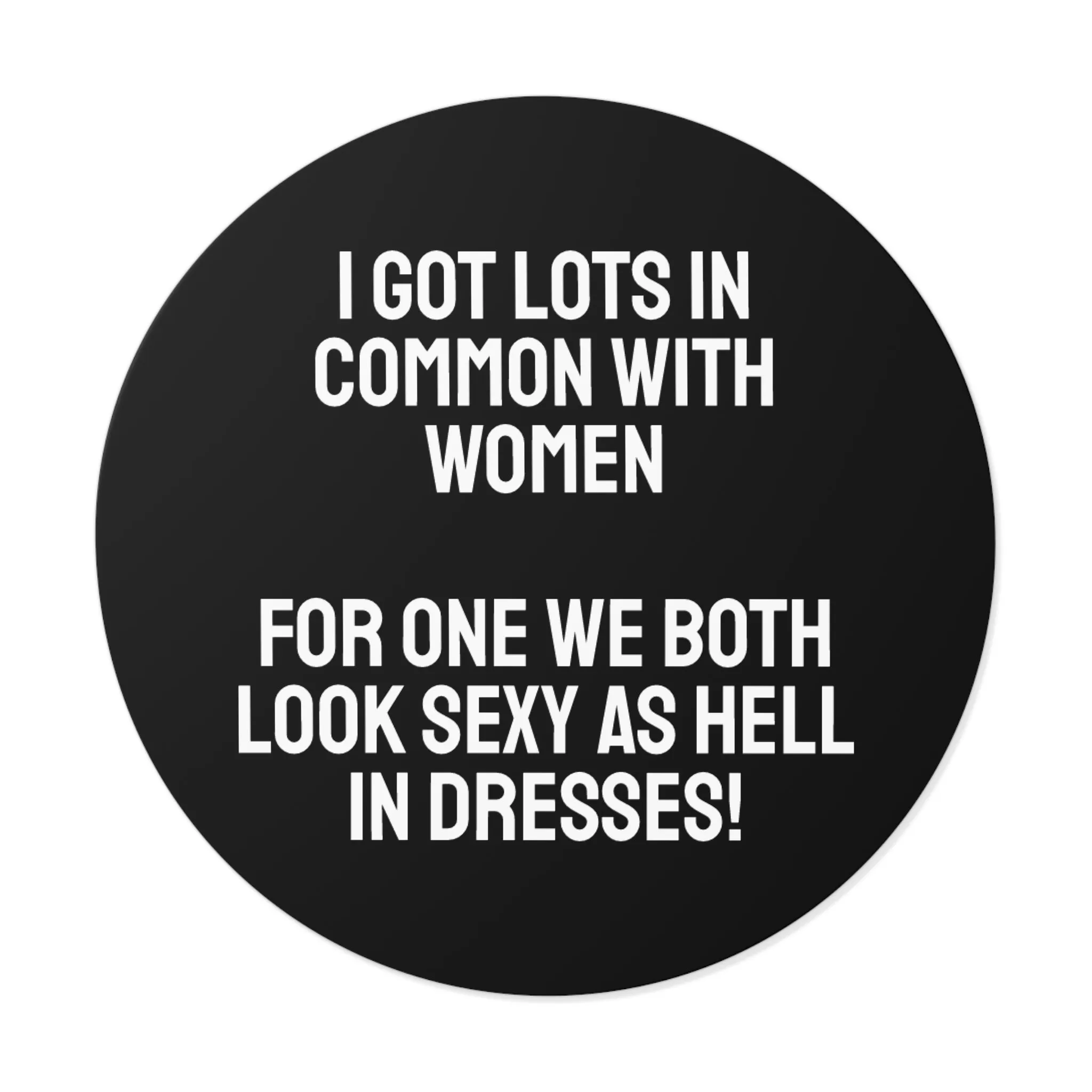 I Got Lots In Common With Women. For One We Both Look Sexy As Hell In Dresses! - Round Vinyl Stickers