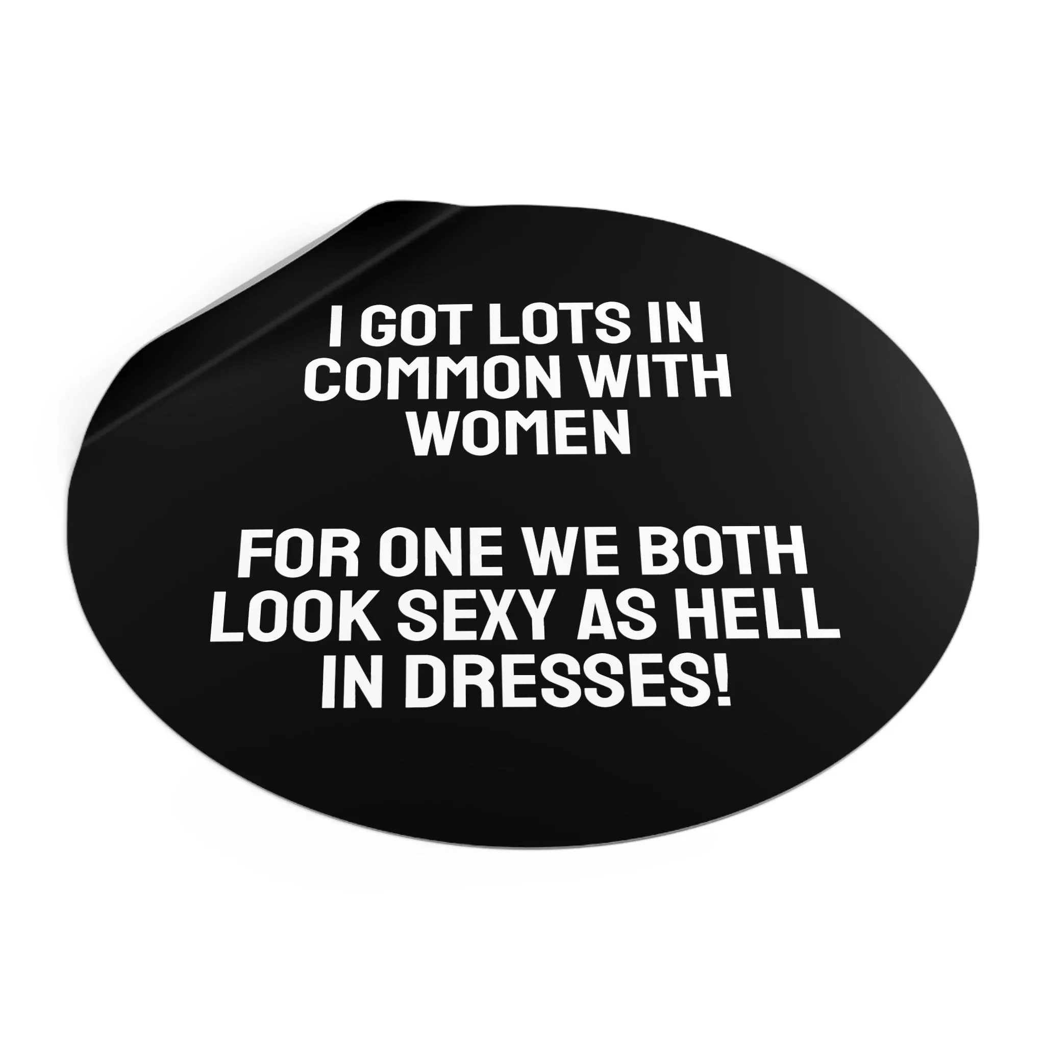 I Got Lots In Common With Women. For One We Both Look Sexy As Hell In Dresses! - Round Vinyl Stickers