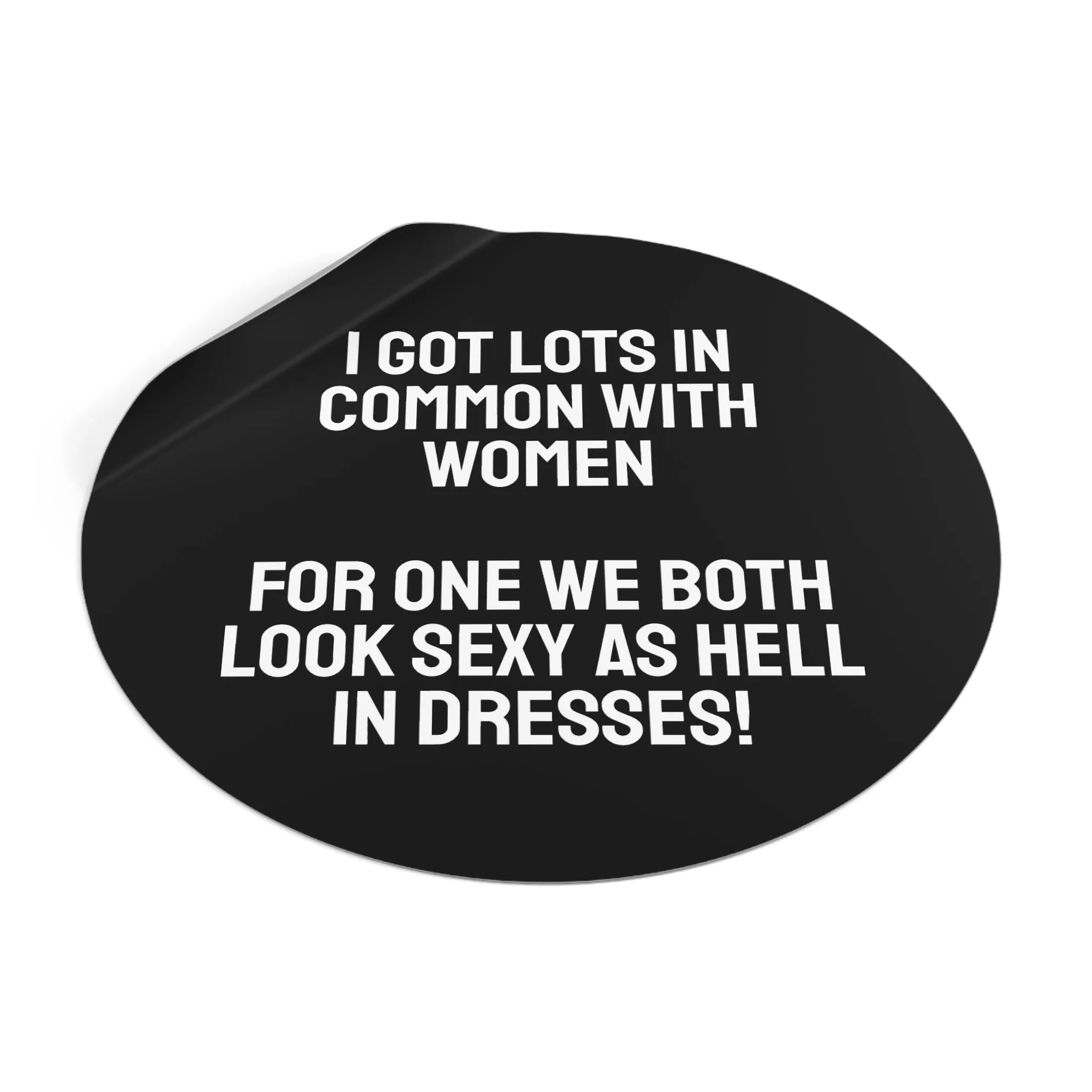 I Got Lots In Common With Women. For One We Both Look Sexy As Hell In Dresses! - Round Vinyl Stickers