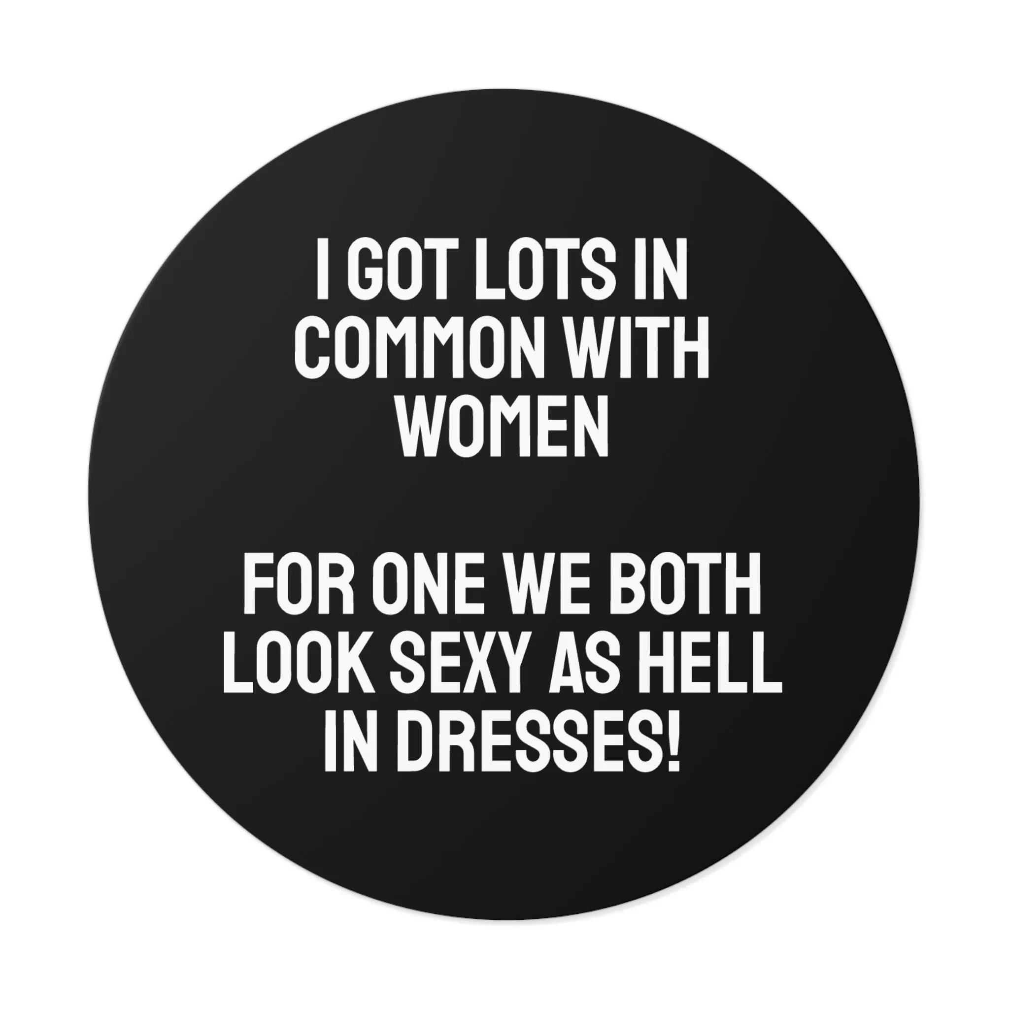 I Got Lots In Common With Women. For One We Both Look Sexy As Hell In Dresses! - Round Vinyl Stickers